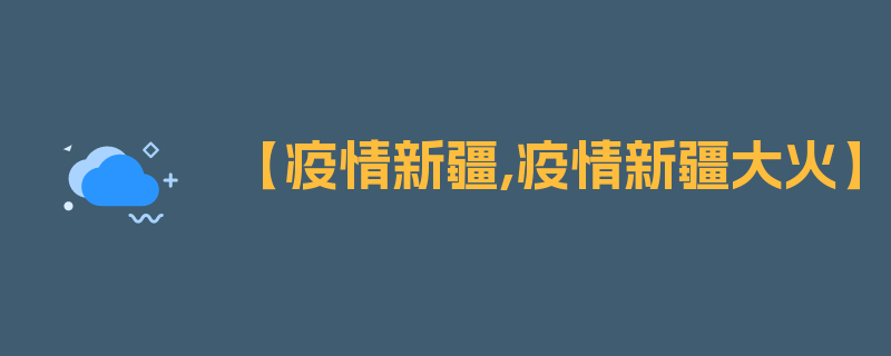 【疫情新疆,疫情新疆大火】