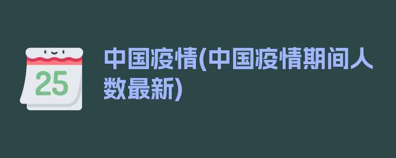 中国疫情(中国疫情期间人数最新)