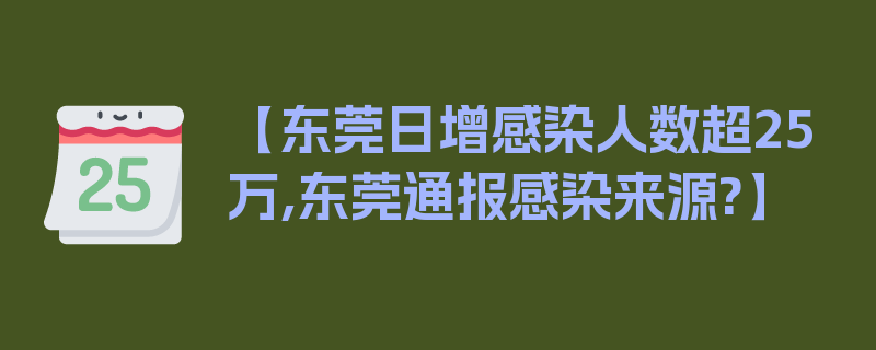 【东莞日增感染人数超25万,东莞通报感染来源?】