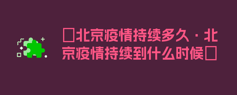 〖北京疫情持续多久·北京疫情持续到什么时候〗