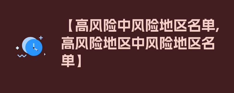 【高风险中风险地区名单,高风险地区中风险地区名单】