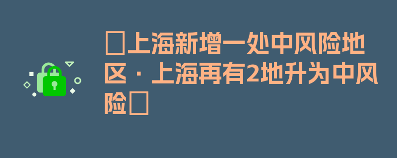 〖上海新增一处中风险地区·上海再有2地升为中风险〗