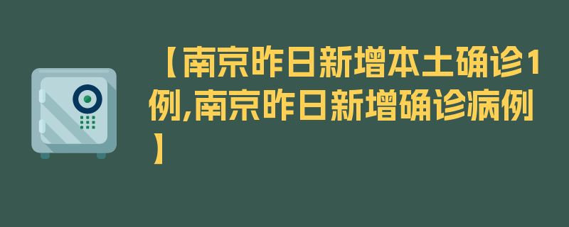 【南京昨日新增本土确诊1例,南京昨日新增确诊病例】