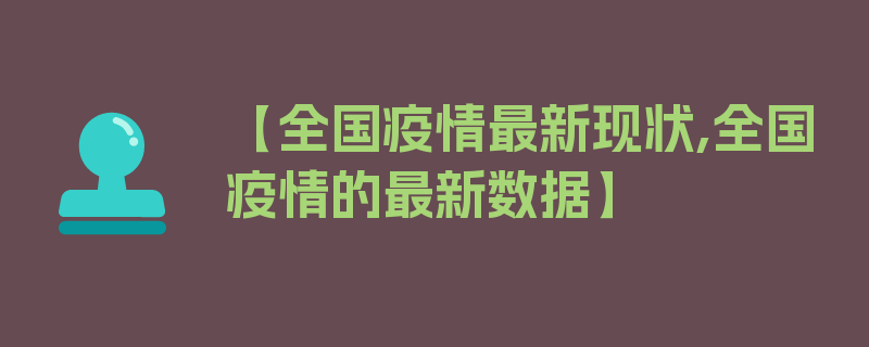 【全国疫情最新现状,全国疫情的最新数据】