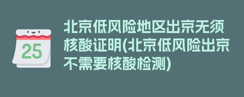 北京低风险地区出京无须核酸证明(北京低风险出京不需要核酸检测)