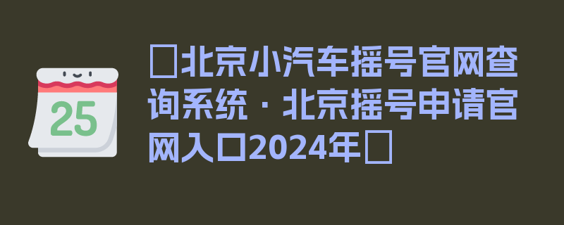 〖北京小汽车摇号官网查询系统·北京摇号申请官网入口2024年〗