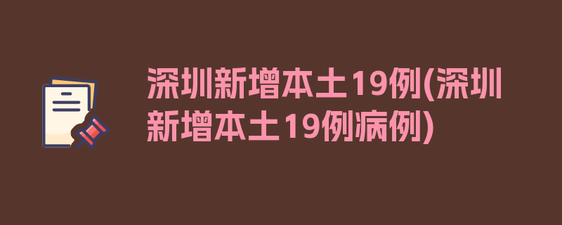 深圳新增本土19例(深圳新增本土19例病例)