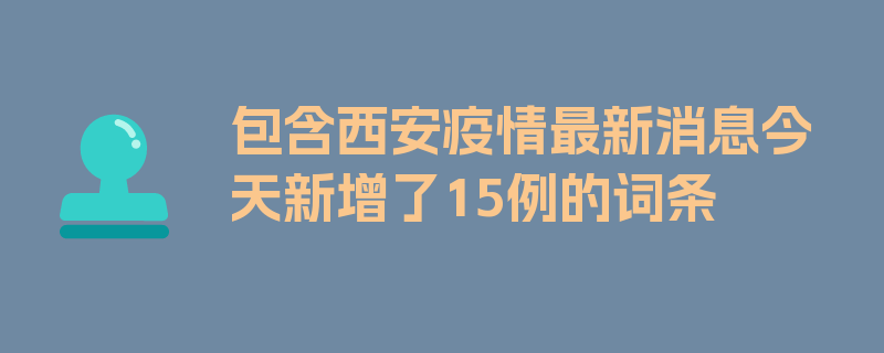 包含西安疫情最新消息今天新增了15例的词条