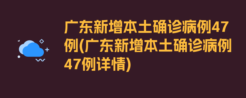 广东新增本土确诊病例47例(广东新增本土确诊病例47例详情)