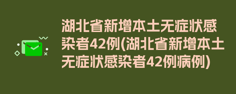 湖北省新增本土无症状感染者42例(湖北省新增本土无症状感染者42例病例)