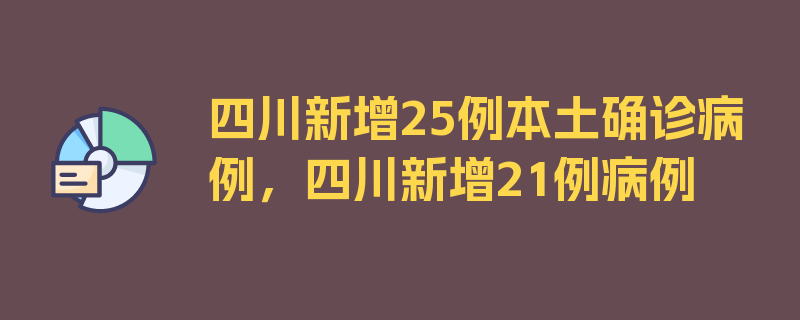 四川新增25例本土确诊病例，四川新增21例病例