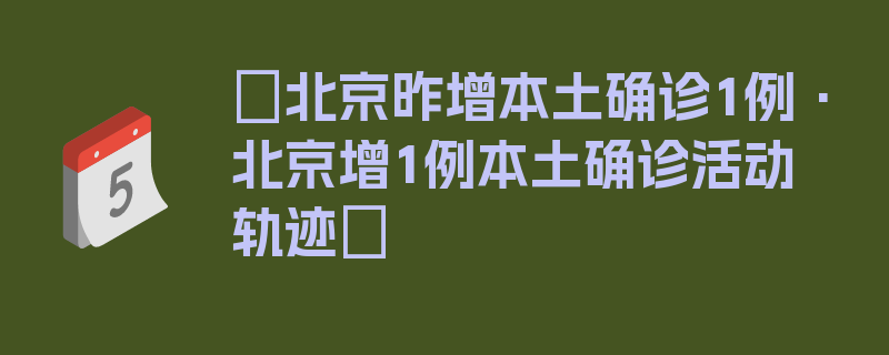 〖北京昨增本土确诊1例·北京增1例本土确诊活动轨迹〗