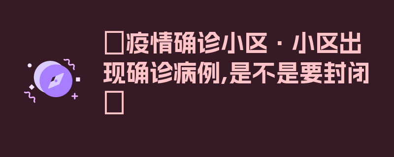 〖疫情确诊小区·小区出现确诊病例,是不是要封闭〗