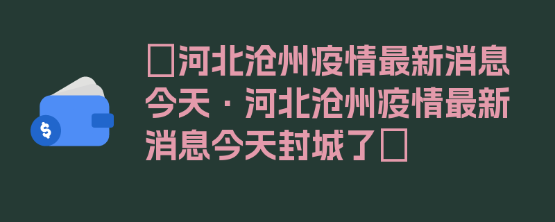 〖河北沧州疫情最新消息今天·河北沧州疫情最新消息今天封城了〗