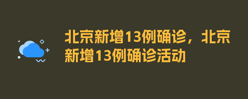 北京新增13例确诊，北京新增13例确诊活动