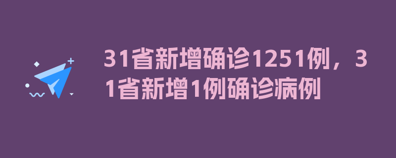 31省新增确诊1251例，31省新增1例确诊病例