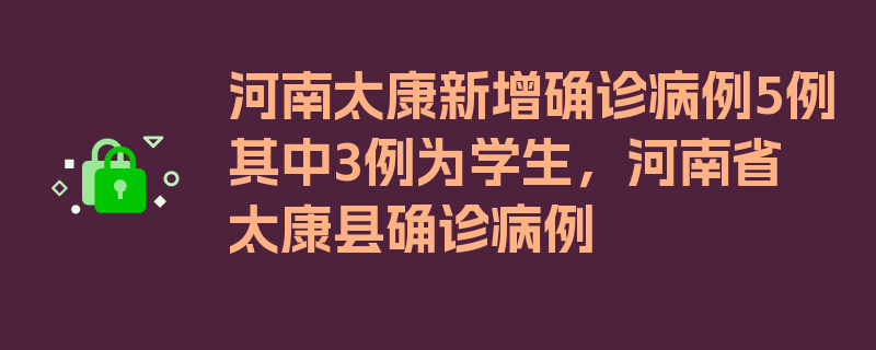 河南太康新增确诊病例5例其中3例为学生，河南省太康县确诊病例