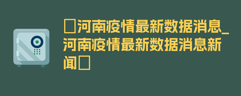 〖河南疫情最新数据消息_河南疫情最新数据消息新闻〗