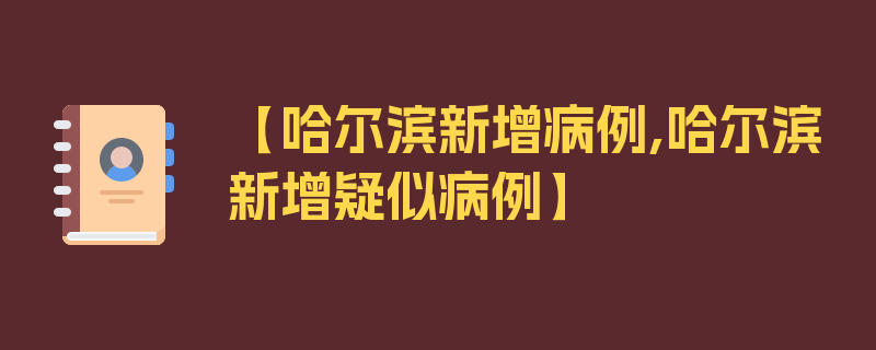 【哈尔滨新增病例,哈尔滨新增疑似病例】