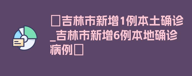 〖吉林市新增1例本土确诊_吉林市新增6例本地确诊病例〗