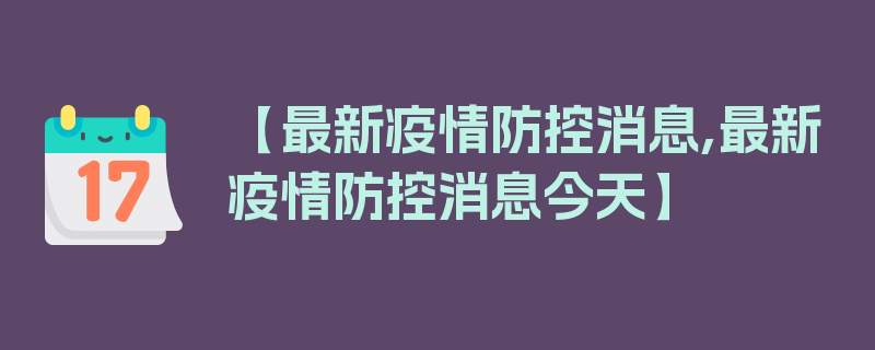 【最新疫情防控消息,最新疫情防控消息今天】