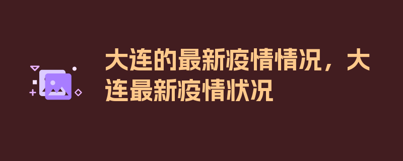 大连的最新疫情情况，大连最新疫情状况