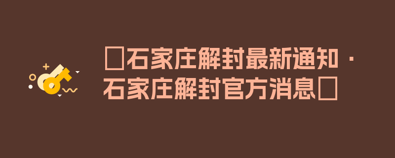 〖石家庄解封最新通知·石家庄解封官方消息〗