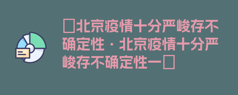 〖北京疫情十分严峻存不确定性·北京疫情十分严峻存不确定性一〗