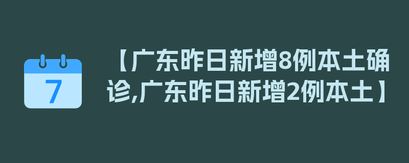 【广东昨日新增8例本土确诊,广东昨日新增2例本土】