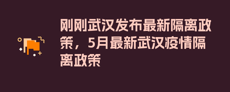 刚刚武汉发布最新隔离政策，5月最新武汉疫情隔离政策