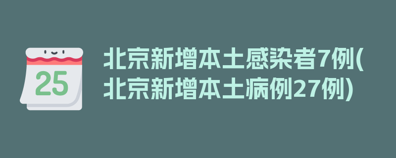 北京新增本土感染者7例(北京新增本土病例27例)