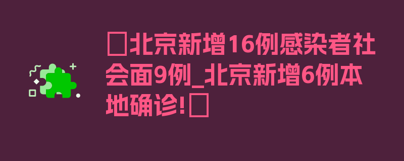 〖北京新增16例感染者社会面9例_北京新增6例本地确诊!〗