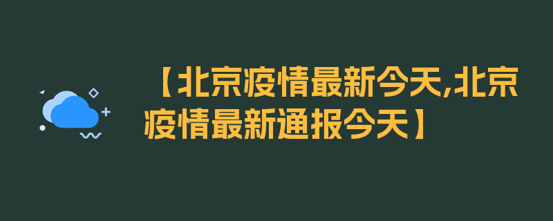 【北京疫情最新今天,北京疫情最新通报今天】