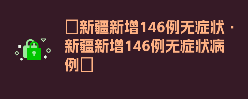 〖新疆新增146例无症状·新疆新增146例无症状病例〗