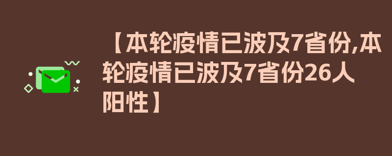 【本轮疫情已波及7省份,本轮疫情已波及7省份26人阳性】