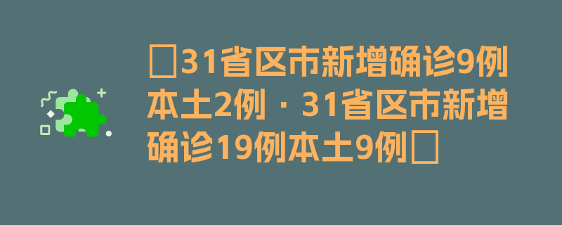 〖31省区市新增确诊9例本土2例·31省区市新增确诊19例本土9例〗