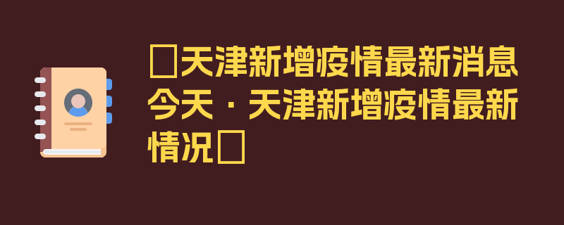 〖天津新增疫情最新消息今天·天津新增疫情最新情况〗