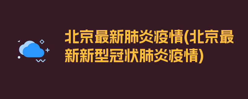 北京最新肺炎疫情(北京最新新型冠状肺炎疫情)