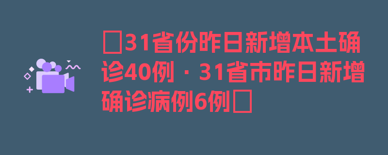 〖31省份昨日新增本土确诊40例·31省市昨日新增确诊病例6例〗