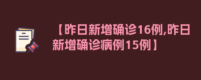 【昨日新增确诊16例,昨日新增确诊病例15例】