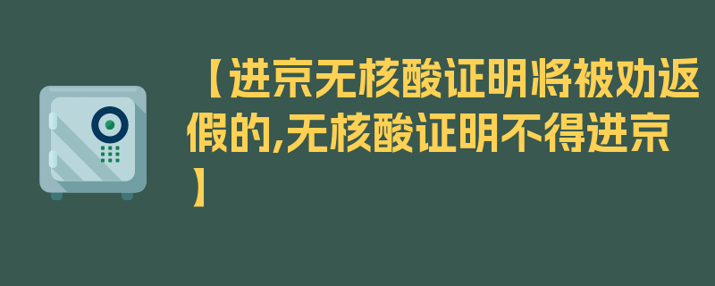 【进京无核酸证明将被劝返假的,无核酸证明不得进京】