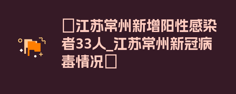 〖江苏常州新增阳性感染者33人_江苏常州新冠病毒情况〗