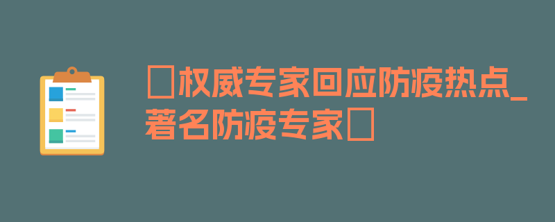 〖权威专家回应防疫热点_著名防疫专家〗