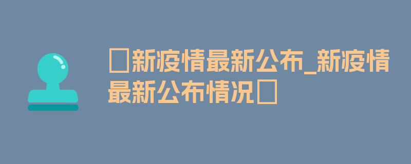 〖新疫情最新公布_新疫情最新公布情况〗