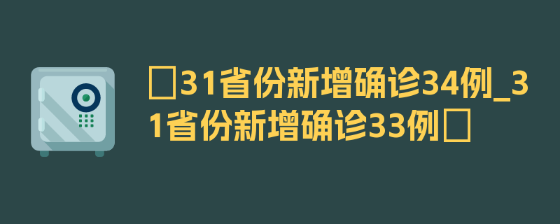 〖31省份新增确诊34例_31省份新增确诊33例〗