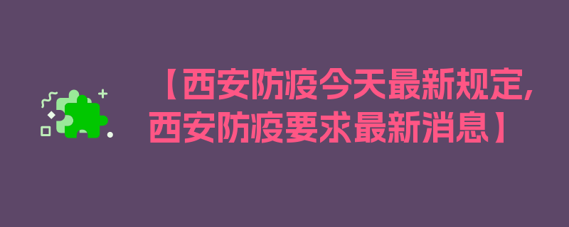 【西安防疫今天最新规定,西安防疫要求最新消息】