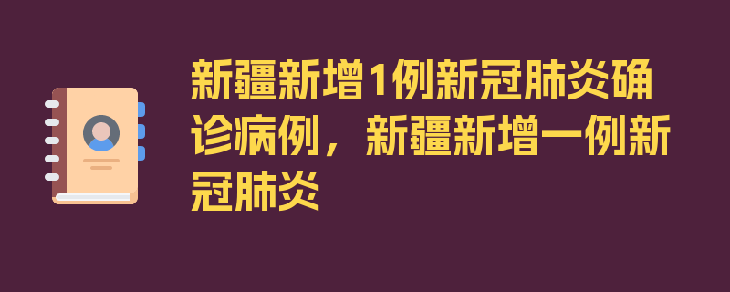 新疆新增1例新冠肺炎确诊病例，新疆新增一例新冠肺炎