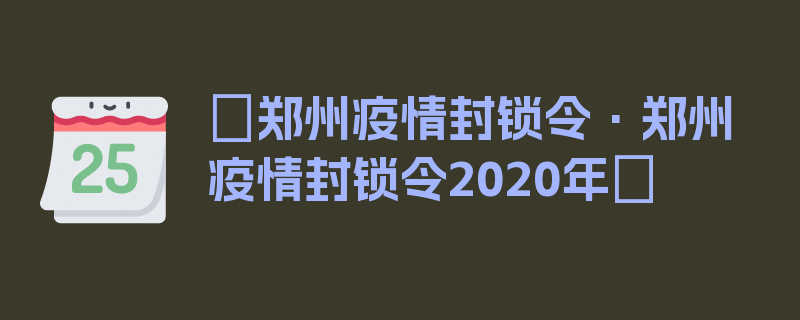 〖郑州疫情封锁令·郑州疫情封锁令2020年〗