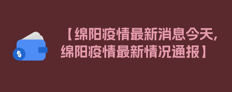 【绵阳疫情最新消息今天,绵阳疫情最新情况通报】