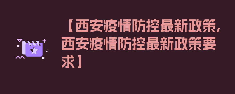 【西安疫情防控最新政策,西安疫情防控最新政策要求】